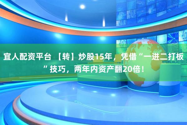 宜人配资平台 【转】炒股15年，凭借“一进二打板”技巧，两年内资产翻20倍！