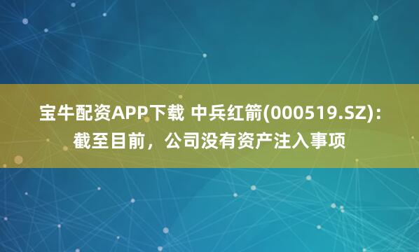 宝牛配资APP下载 中兵红箭(000519.SZ)：截至目前，公司没有资产注入事项