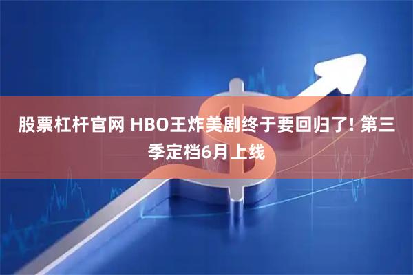 股票杠杆官网 HBO王炸美剧终于要回归了! 第三季定档6月上线